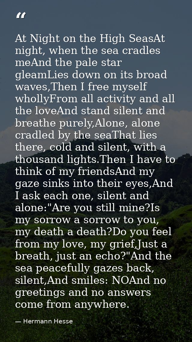 At Night on the High SeasAt night, when the sea cradles meAnd the pale star gleamLies down on its broad waves,Then I fre — Hermann Hesse