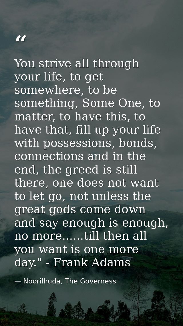 You strive all through your life, to get somewhere, to be something, Some One, to matter, to have this, to have that, fi — Noorilhuda, The Governess