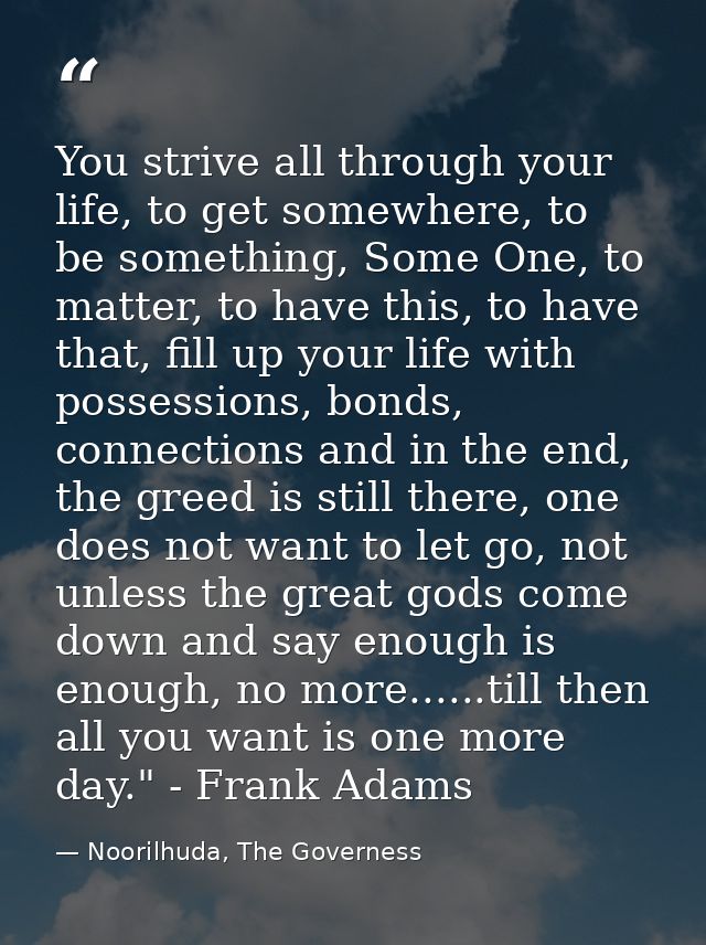 You strive all through your life, to get somewhere, to be something, Some One, to matter, to have this, to have that, fi — Noorilhuda, The Governess