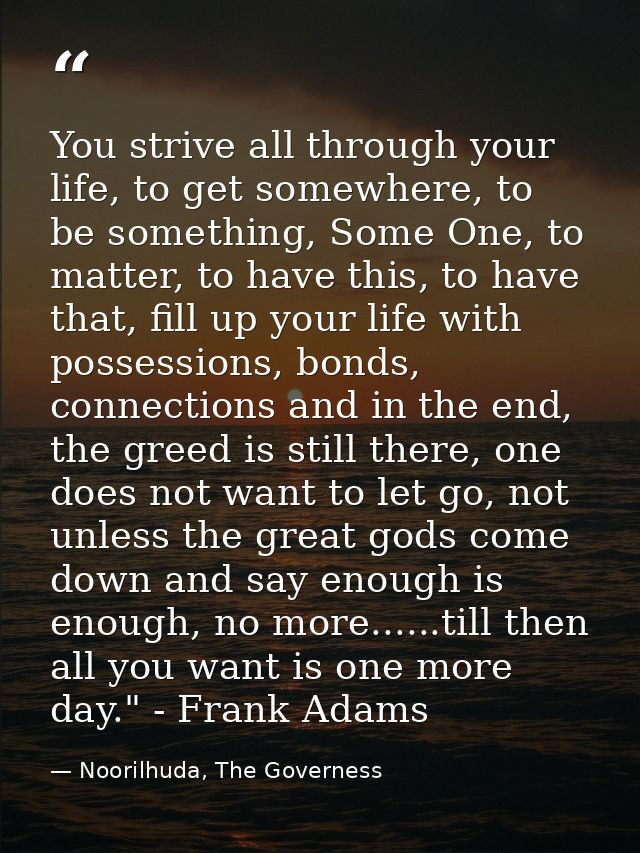 You strive all through your life, to get somewhere, to be something, Some One, to matter, to have this, to have that, fi — Noorilhuda, The Governess
