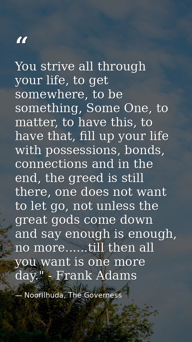 You strive all through your life, to get somewhere, to be something, Some One, to matter, to have this, to have that, fi — Noorilhuda, The Governess