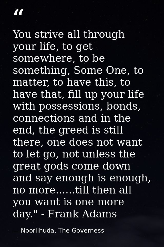 You strive all through your life, to get somewhere, to be something, Some One, to matter, to have this, to have that, fi — Noorilhuda, The Governess
