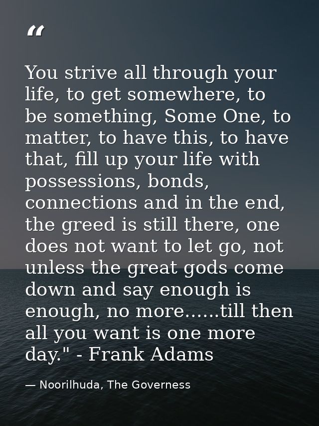You strive all through your life, to get somewhere, to be something, Some One, to matter, to have this, to have that, fi — Noorilhuda, The Governess