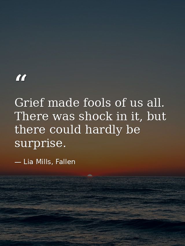 Grief made fools of us all. There was shock in it, but there could hardly be surprise. — Lia Mills, Fallen