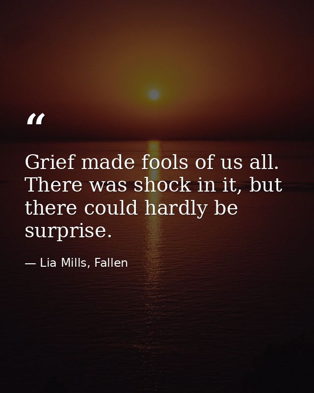 Grief made fools of us all. There was shock in it, but there could hardly be surprise. — Lia Mills, Fallen