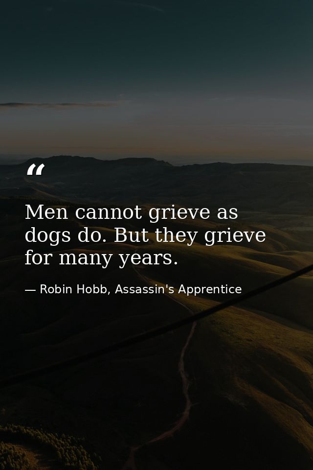 Men cannot grieve as dogs do. But they grieve for many years. — Robin Hobb, Assassin's Apprentice