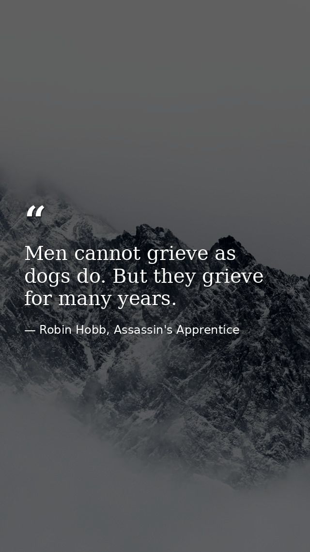 Men cannot grieve as dogs do. But they grieve for many years. — Robin Hobb, Assassin's Apprentice