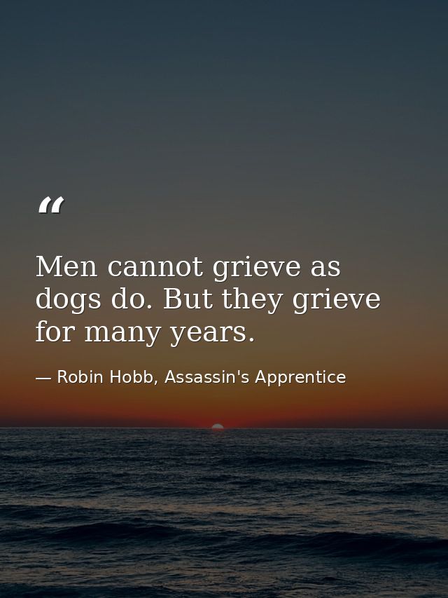 Men cannot grieve as dogs do. But they grieve for many years. — Robin Hobb, Assassin's Apprentice