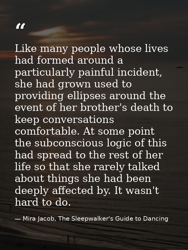 Like many people whose lives had formed around a particularly painful incident, she had grown used to providing ellipses — Mira Jacob, The Sleepwalker's Guide to Dancing