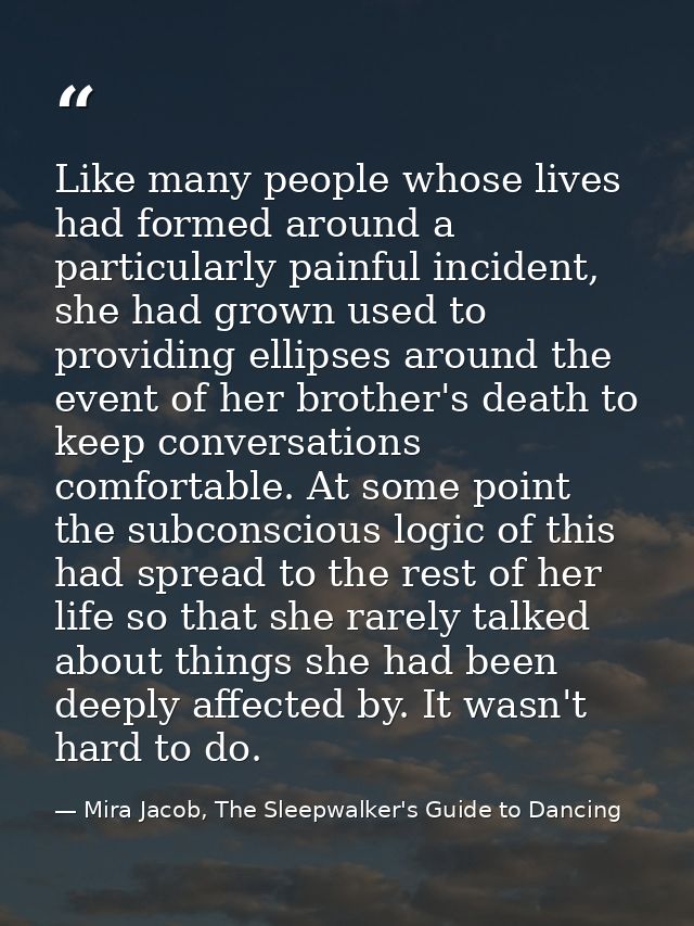 Like many people whose lives had formed around a particularly painful incident, she had grown used to providing ellipses — Mira Jacob, The Sleepwalker's Guide to Dancing