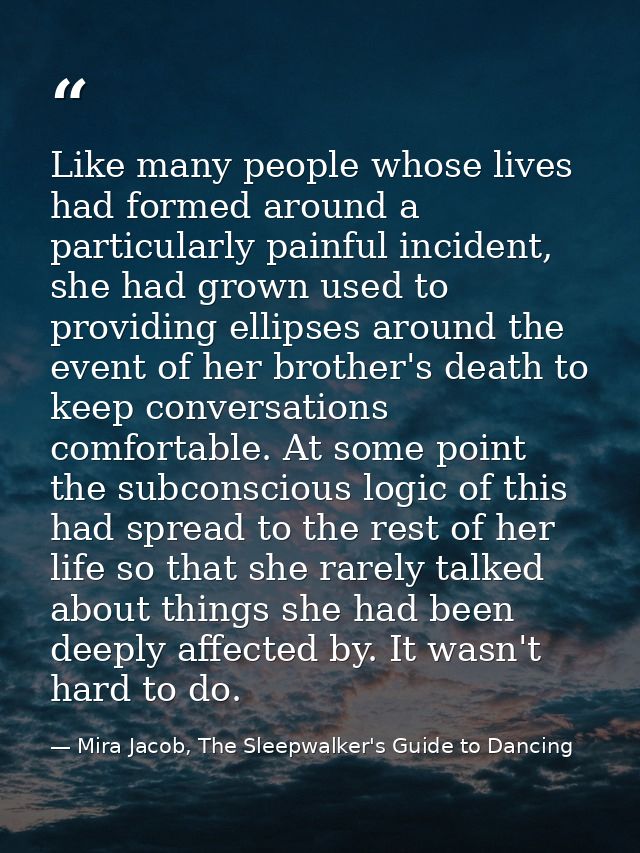 Like many people whose lives had formed around a particularly painful incident, she had grown used to providing ellipses — Mira Jacob, The Sleepwalker's Guide to Dancing