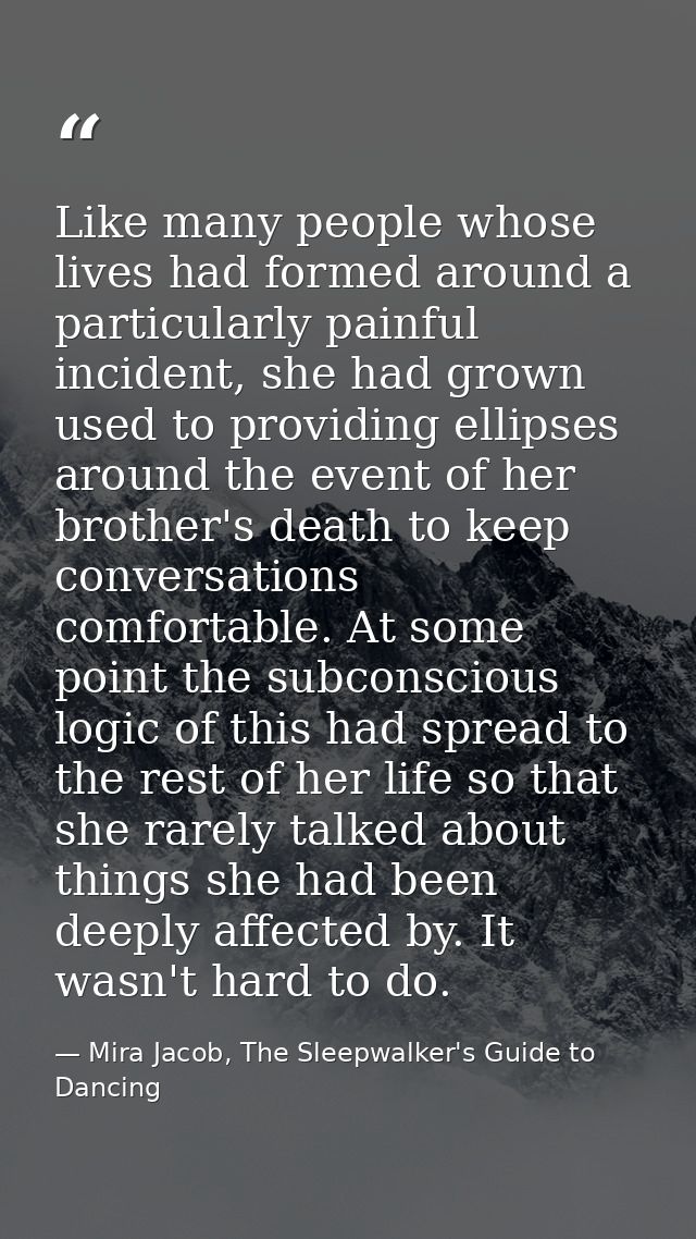 Like many people whose lives had formed around a particularly painful incident, she had grown used to providing ellipses — Mira Jacob, The Sleepwalker's Guide to Dancing