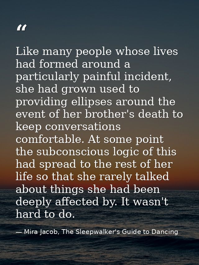 Like many people whose lives had formed around a particularly painful incident, she had grown used to providing ellipses — Mira Jacob, The Sleepwalker's Guide to Dancing