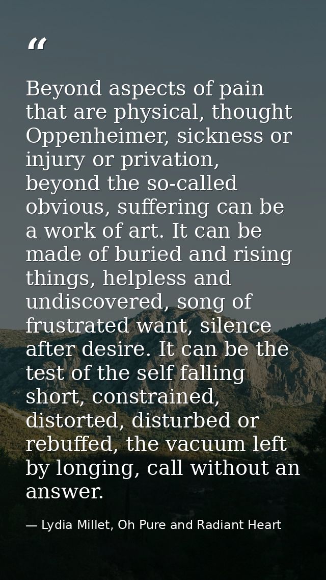 Beyond aspects of pain that are physical, thought Oppenheimer, sickness or injury or privation, beyond the so-called obv — Lydia Millet, Oh Pure and Radiant Heart
