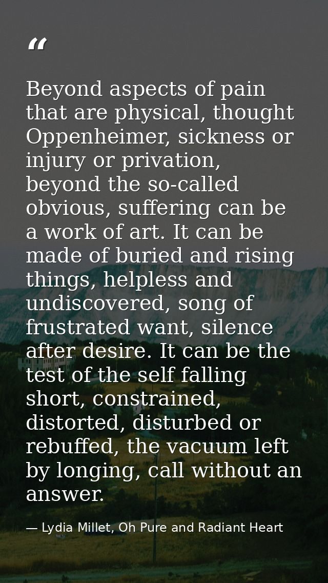 Beyond aspects of pain that are physical, thought Oppenheimer, sickness or injury or privation, beyond the so-called obv — Lydia Millet, Oh Pure and Radiant Heart