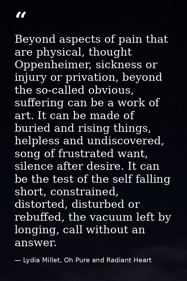Beyond aspects of pain that are physical, thought Oppenheimer, sickness or injury or privation, beyond the so-called obv — Lydia Millet, Oh Pure and Radiant Heart