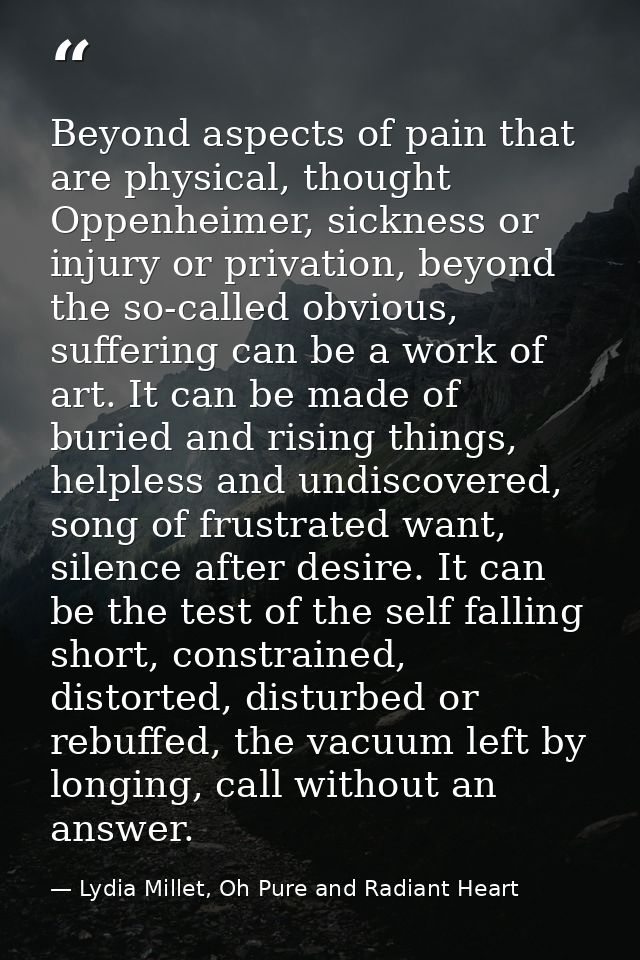 Beyond aspects of pain that are physical, thought Oppenheimer, sickness or injury or privation, beyond the so-called obv — Lydia Millet, Oh Pure and Radiant Heart