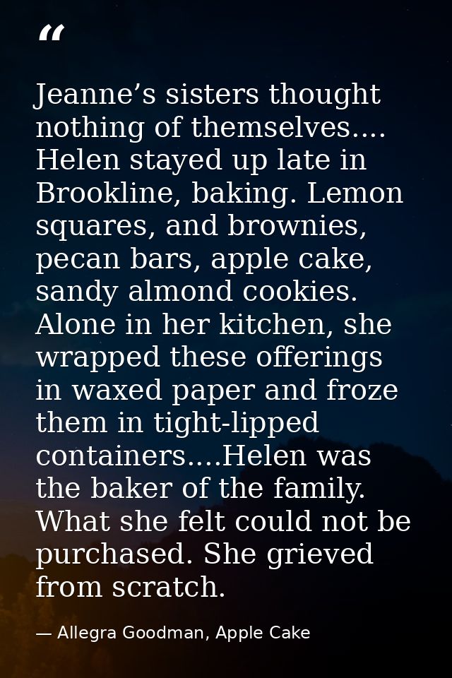 Jeanne’s sisters thought nothing of themselves.... Helen stayed up late in Brookline, baking. Lemon squares, and brownie — Allegra Goodman, Apple Cake