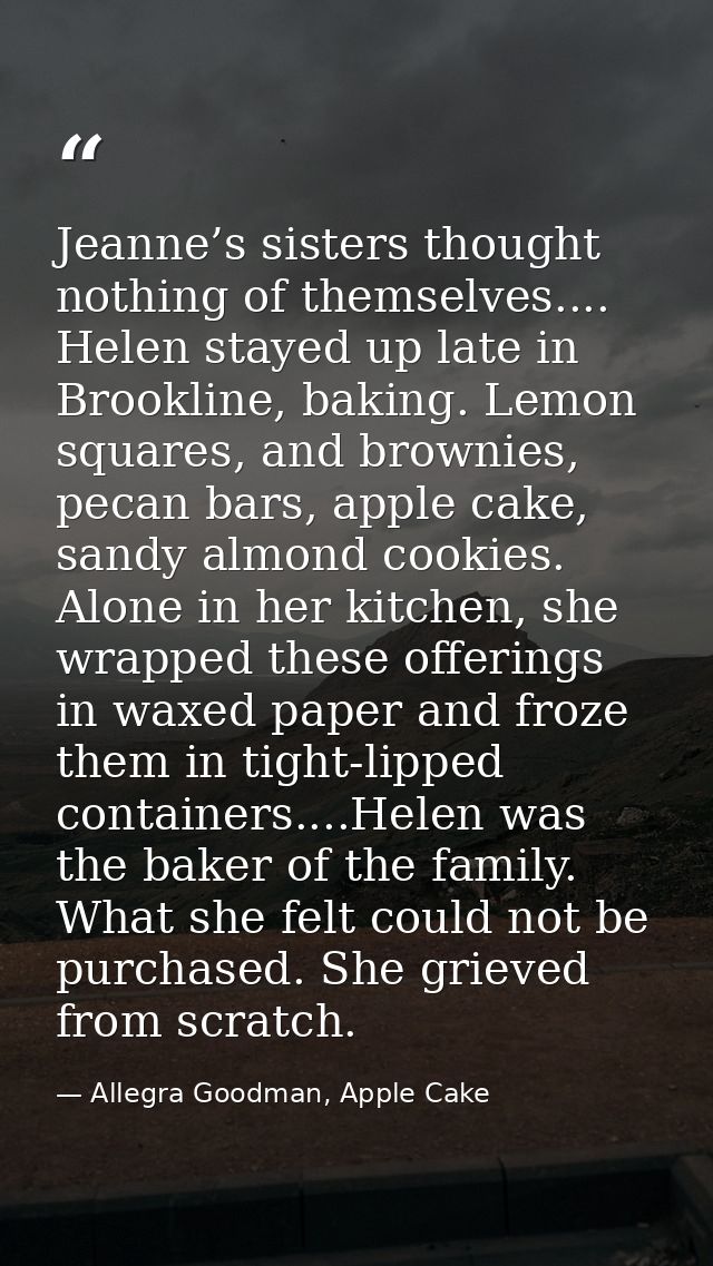 Jeanne’s sisters thought nothing of themselves.... Helen stayed up late in Brookline, baking. Lemon squares, and brownie — Allegra Goodman, Apple Cake