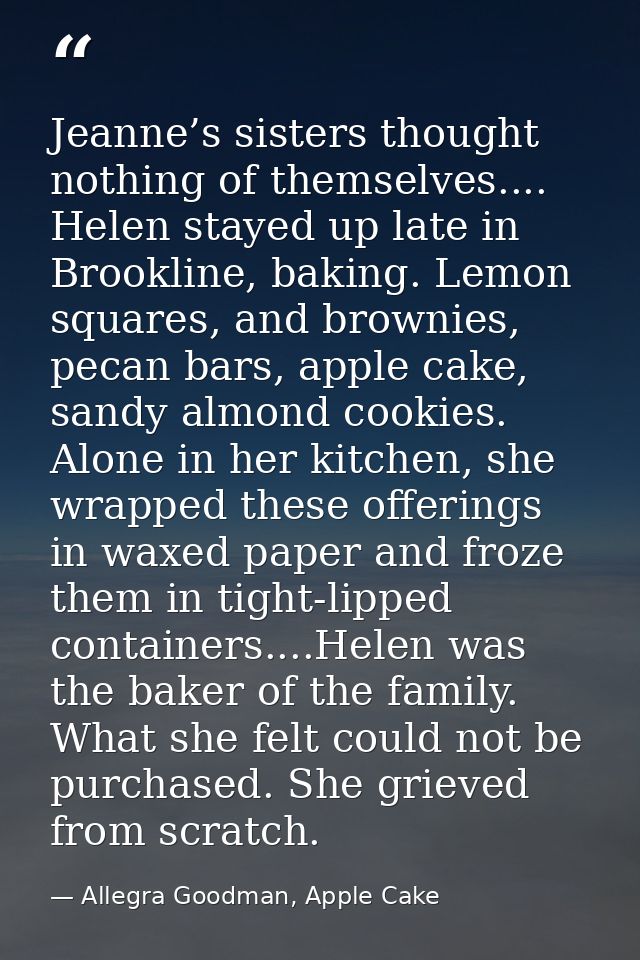 Jeanne’s sisters thought nothing of themselves.... Helen stayed up late in Brookline, baking. Lemon squares, and brownie — Allegra Goodman, Apple Cake