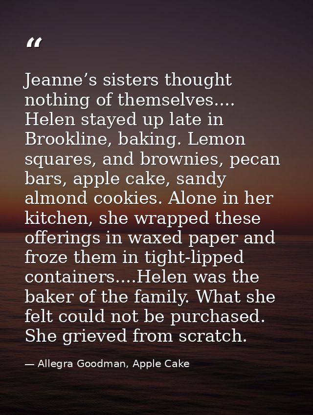 Jeanne’s sisters thought nothing of themselves.... Helen stayed up late in Brookline, baking. Lemon squares, and brownie — Allegra Goodman, Apple Cake