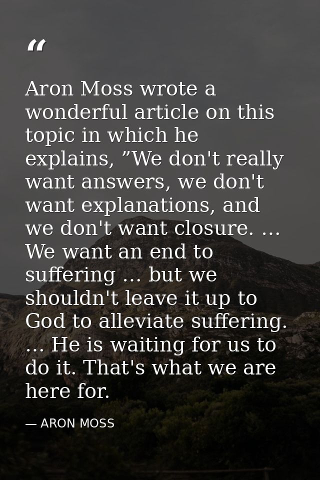 Aron Moss wrote a wonderful article on this topic in which he explains, ”We don't really want answers, we don't want exp — ARON MOSS