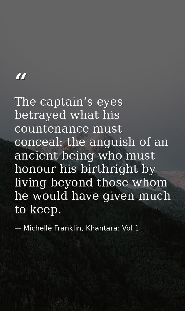 The captain’s eyes betrayed what his countenance must conceal: the anguish of an ancient being who must honour his birth — Michelle Franklin, Khantara: Vol 1