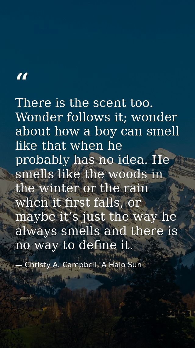 There is the scent too. Wonder follows it; wonder about how a boy can smell like that when he probably has no idea. He s — Christy A. Campbell, A Halo Sun