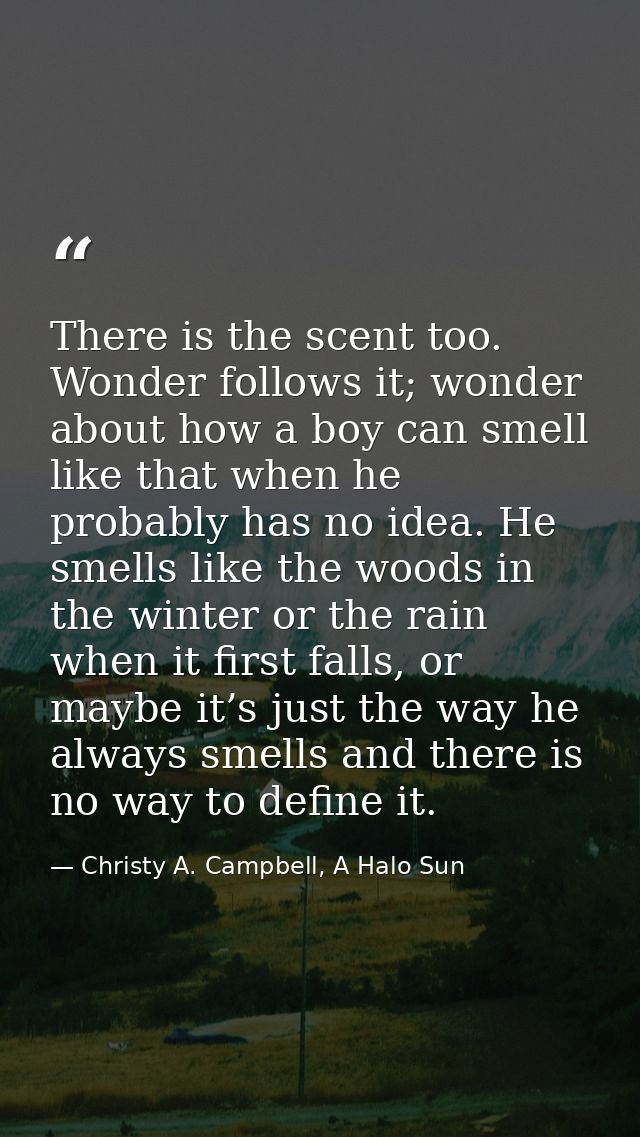 There is the scent too. Wonder follows it; wonder about how a boy can smell like that when he probably has no idea. He s — Christy A. Campbell, A Halo Sun
