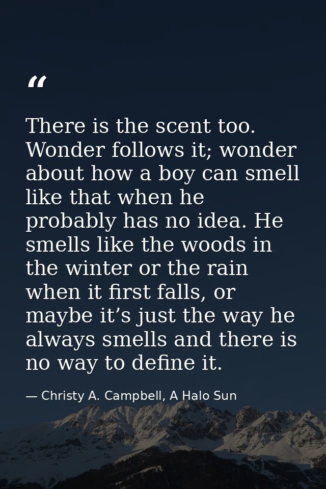 There is the scent too. Wonder follows it; wonder about how a boy can smell like that when he probably has no idea. He s — Christy A. Campbell, A Halo Sun