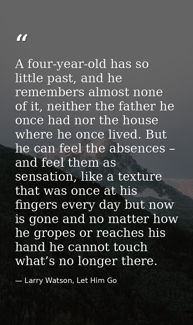 A four-year-old has so little past, and he remembers almost none of it, neither the father he once had nor the house whe — Larry Watson, Let Him Go