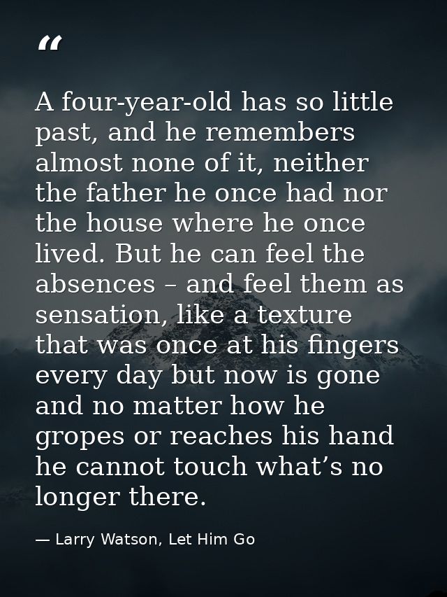 A four-year-old has so little past, and he remembers almost none of it, neither the father he once had nor the house whe — Larry Watson, Let Him Go
