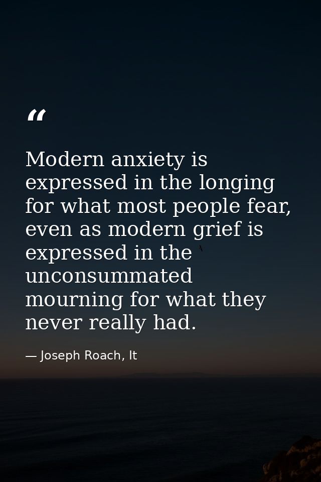 Modern anxiety is expressed in the longing for what most people fear, even as modern grief is expressed in the unconsumm — Joseph Roach, It