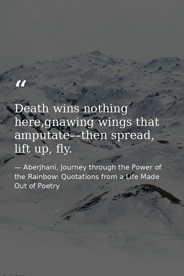 Death wins nothing here,gnawing wings that amputate––then spread, lift up, fly. — Aberjhani, Journey through the Power of the Rainbow: Quotations from a Life Made Out of Poetry