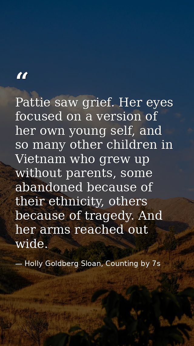 Pattie saw grief. Her eyes focused on a version of her own young self, and so many other children in Vietnam who grew up — Holly Goldberg Sloan, Counting by 7s