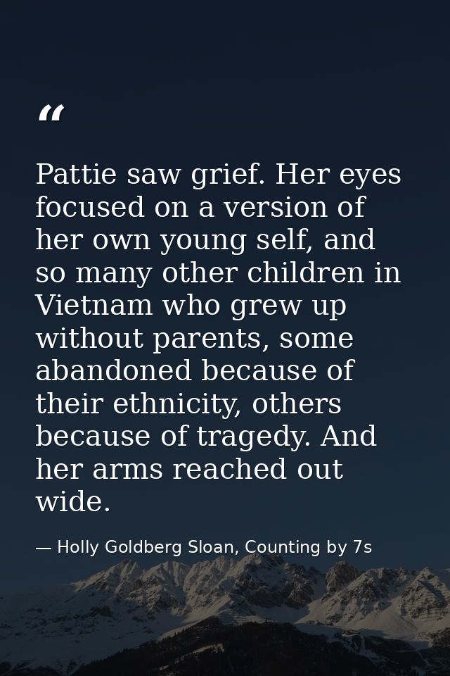 Pattie saw grief. Her eyes focused on a version of her own young self, and so many other children in Vietnam who grew up — Holly Goldberg Sloan, Counting by 7s