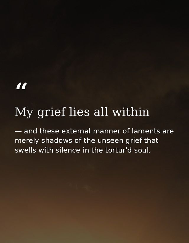 My grief lies all within — and these external manner of laments are merely shadows of the unseen grief that swells with silence in the tortur'd soul.