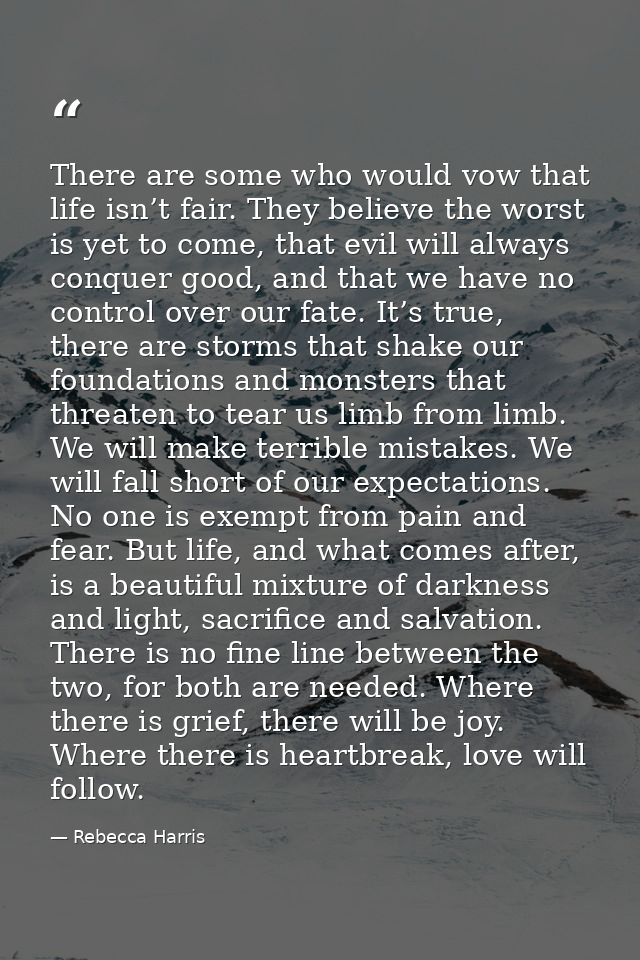 There are some who would vow that life isn’t fair. They believe the worst is yet to come, that evil will always conquer  — Rebecca Harris