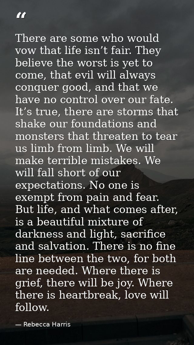 There are some who would vow that life isn’t fair. They believe the worst is yet to come, that evil will always conquer  — Rebecca Harris