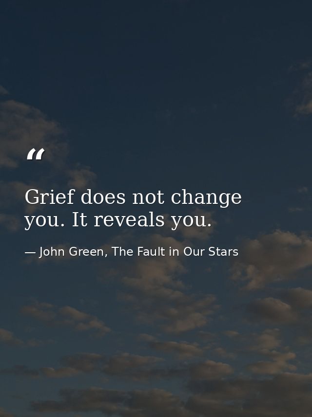 Grief does not change you. It reveals you. — John Green, The Fault in Our Stars