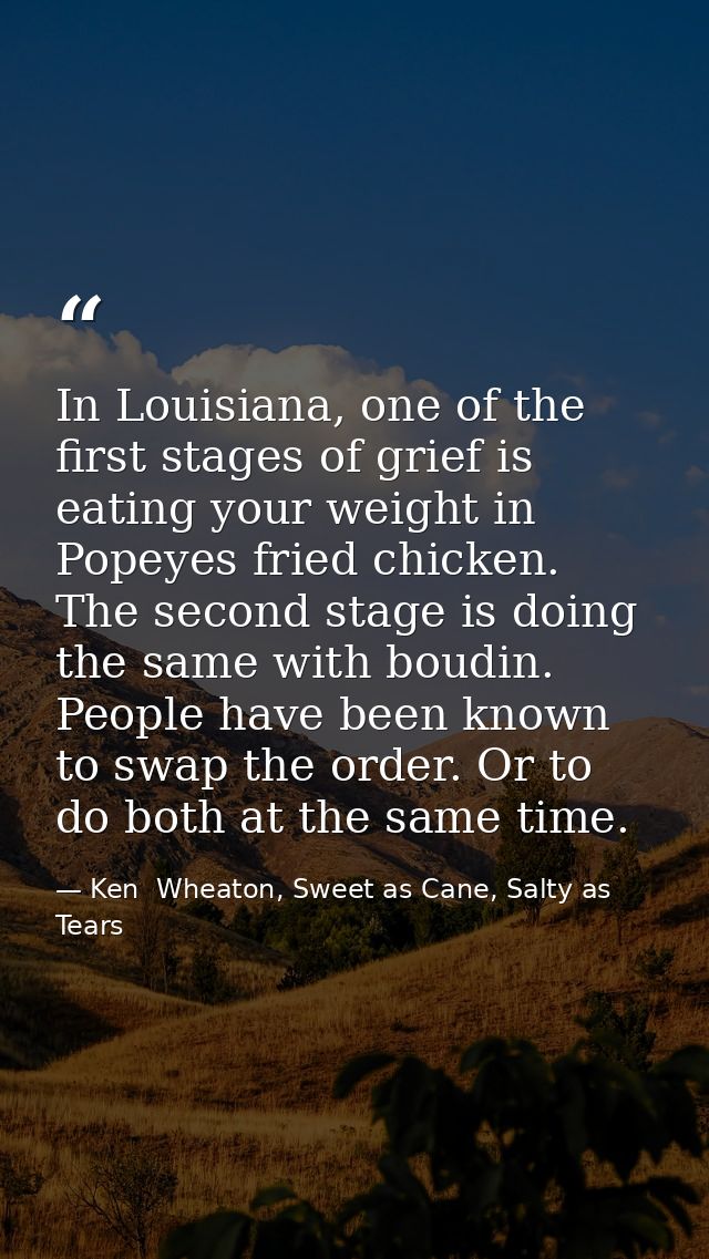 In Louisiana, one of the first stages of grief is eating your weight in Popeyes fried chicken. The second stage is doing — Ken  Wheaton, Sweet as Cane, Salty as Tears