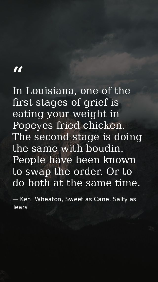 In Louisiana, one of the first stages of grief is eating your weight in Popeyes fried chicken. The second stage is doing — Ken  Wheaton, Sweet as Cane, Salty as Tears