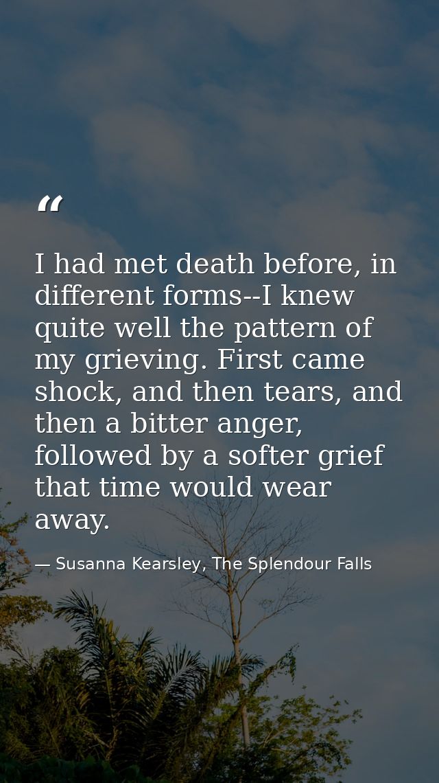 I had met death before, in different forms--I knew quite well the pattern of my grieving. First came shock, and then tea — Susanna Kearsley, The Splendour Falls