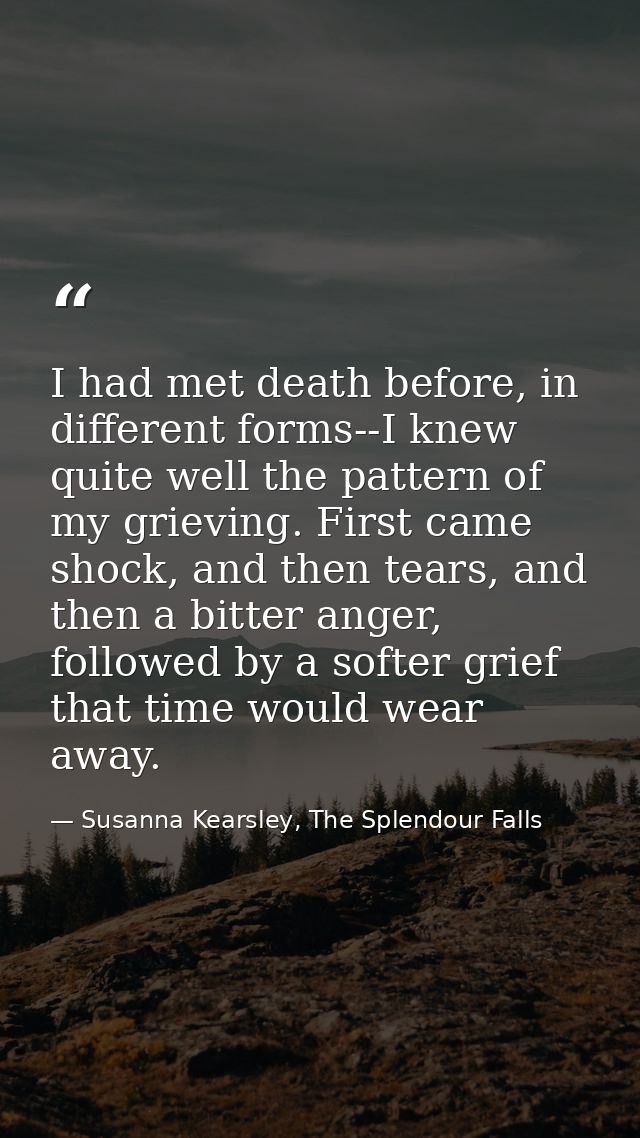 I had met death before, in different forms--I knew quite well the pattern of my grieving. First came shock, and then tea — Susanna Kearsley, The Splendour Falls