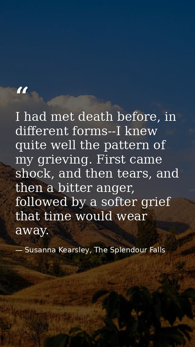 I had met death before, in different forms--I knew quite well the pattern of my grieving. First came shock, and then tea — Susanna Kearsley, The Splendour Falls