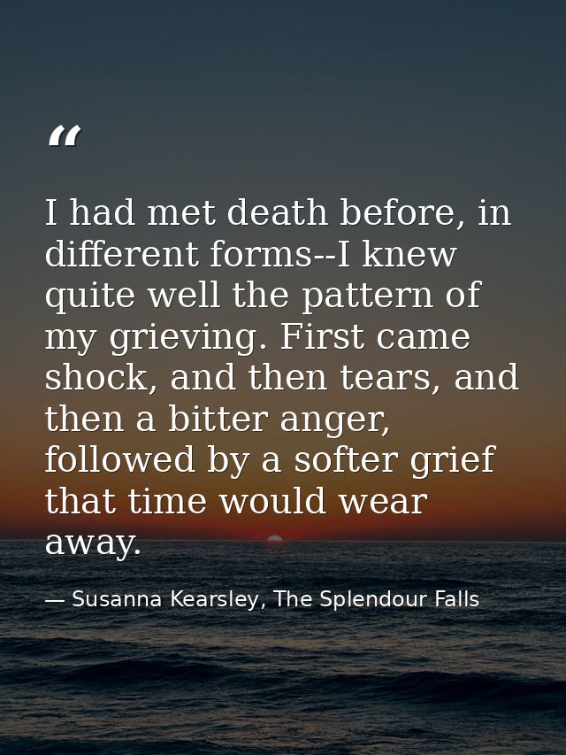 I had met death before, in different forms--I knew quite well the pattern of my grieving. First came shock, and then tea — Susanna Kearsley, The Splendour Falls