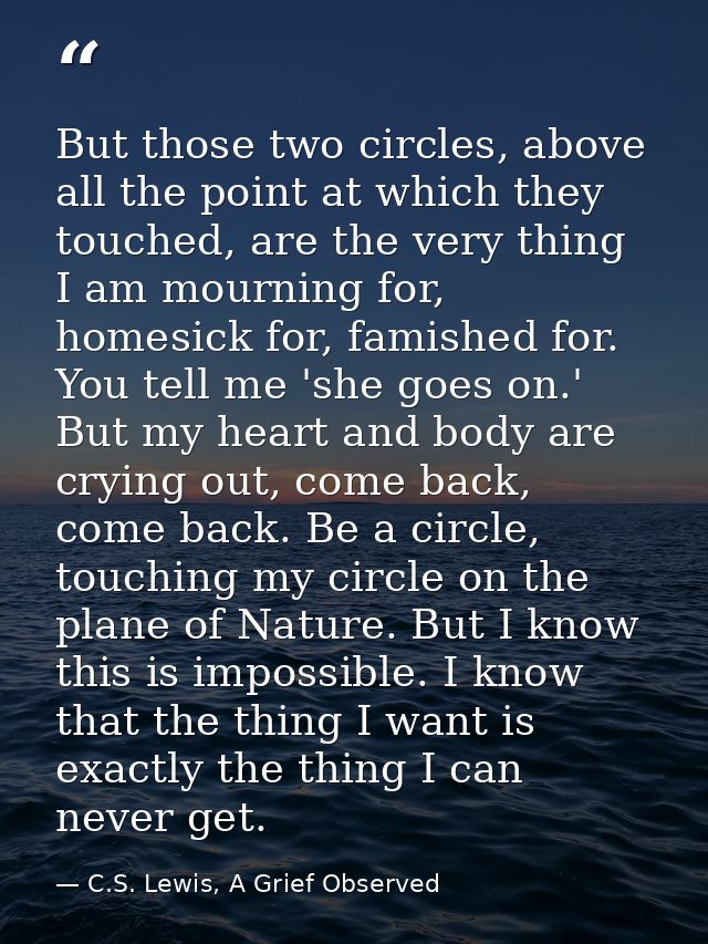 But those two circles, above all the point at which they touched, are the very thing I am mourning for, homesick for, fa — C.S. Lewis, A Grief Observed