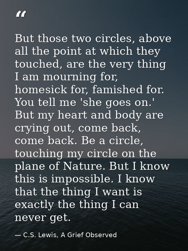But those two circles, above all the point at which they touched, are the very thing I am mourning for, homesick for, fa — C.S. Lewis, A Grief Observed