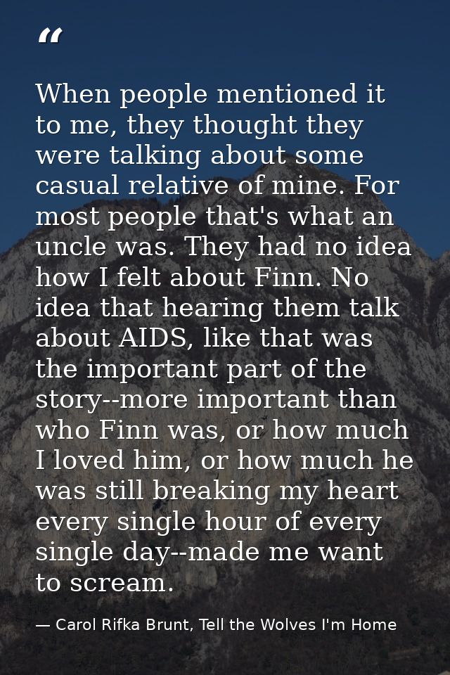 When people mentioned it to me, they thought they were talking about some casual relative of mine. For most people that' — Carol Rifka Brunt, Tell the Wolves I'm Home