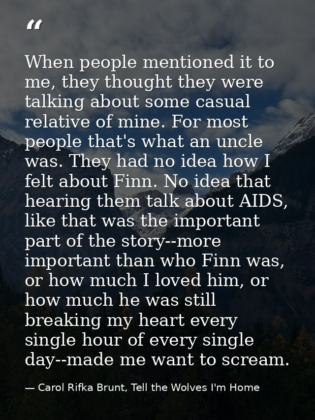 When people mentioned it to me, they thought they were talking about some casual relative of mine. For most people that' — Carol Rifka Brunt, Tell the Wolves I'm Home
